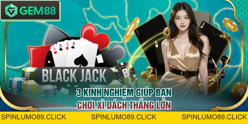 Cách Chơi Blackjack Và 3 Kinh Nghiệm Lụm Thưởng Khủng - SPINLUMO89