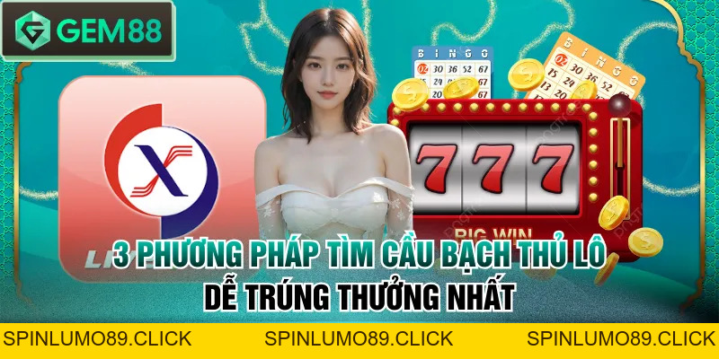 3 Phương Pháp Tìm Cầu Bạch Thủ Lô Dễ Trúng Thưởng Nhất - SPINLUMO89