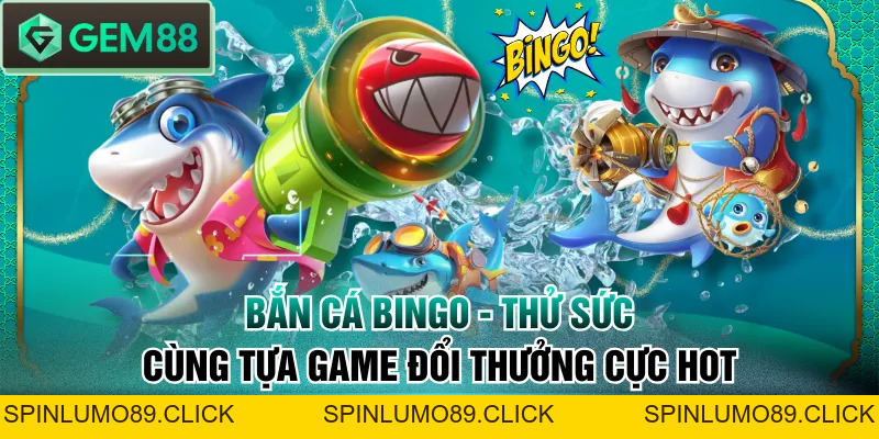 Bắn Cá Bingo - Thử Sức Cùng Tựa Game Đổi Thưởng Cực Hot - SPINLUMO89