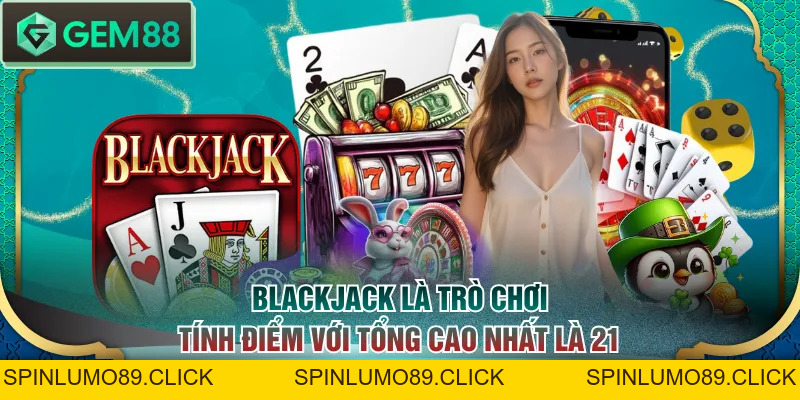 Cách Chơi Blackjack Và 3 Kinh Nghiệm Lụm Thưởng Khủng - SPINLUMO89