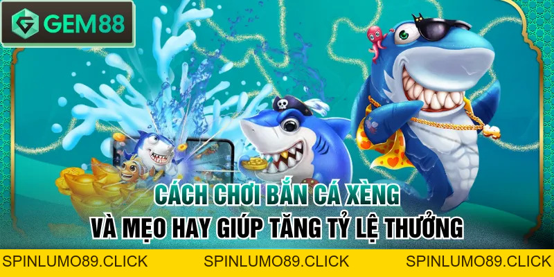 Cách Chơi Bắn Cá Xèng Và Mẹo Hay Giúp Tăng Tỷ Lệ Thưởng - SPINLUMO89