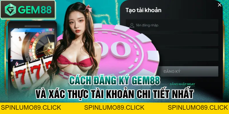 Cách Đăng Ký GEM88 Và Xác Thực Tài Khoản Chi Tiết Nhất - SPINLUMO89