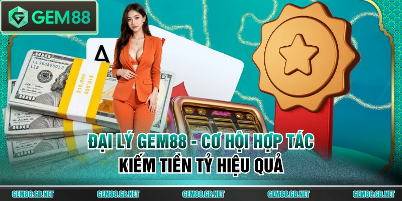 Đại Lý GEM88 - Cơ Hội Hợp Tác Kiếm Tiền Tỷ Hiệu Quả - SPINLUMO89