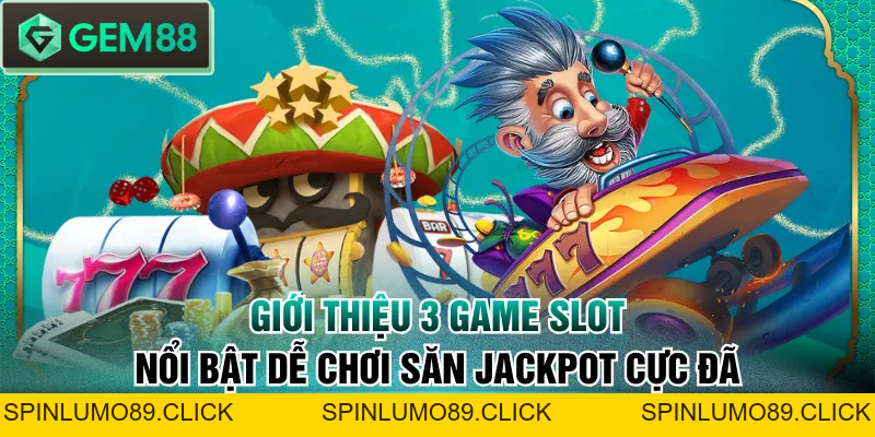 Giới Thiệu 3 Game Slot Nổi Bật Dễ Chơi Săn Jackpot Cực Đã - SPINLUMO89