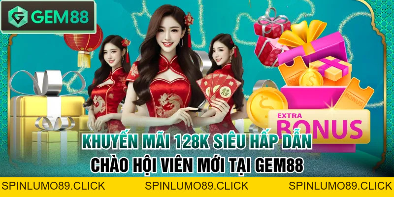 Khuyến Mãi 128K Siêu Hấp Dẫn Chào Hội Viên Mới Tại GEM88 - SPINLUMO89