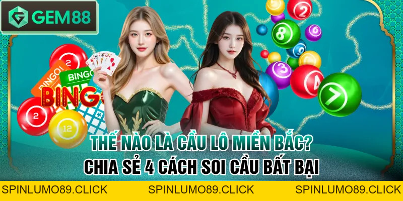 Thế Nào Là Cầu Lô Miền Bắc? Chia Sẻ 4 Cách Soi Cầu Bất Bại - SPINLUMO89