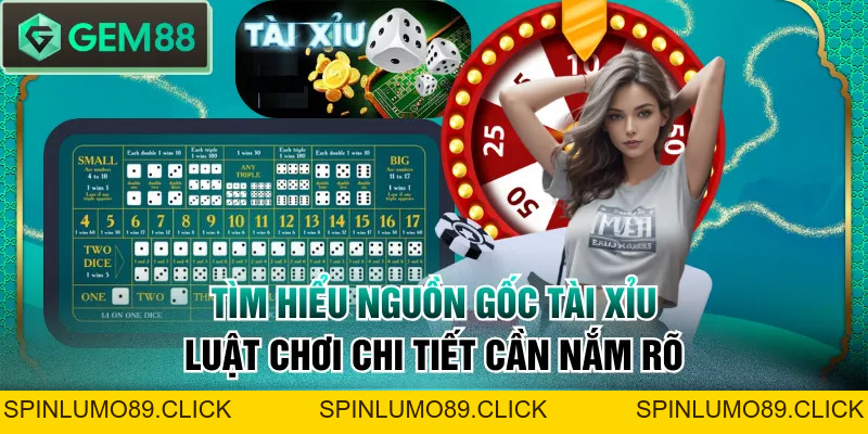 Tìm Hiểu Nguồn Gốc Tài Xỉu | Luật Chơi Chi Tiết Cần Nắm Rõ - SPINLUMO89