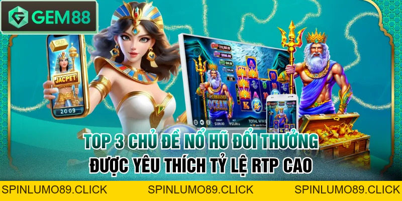 Top 3 Chủ Đề Nổ Hũ Đổi Thưởng Được Yêu Thích Tỷ Lệ RTP Cao - SPINLUMO89