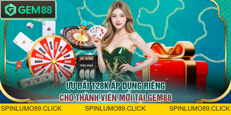 Khuyến Mãi 128K Siêu Hấp Dẫn Chào Hội Viên Mới Tại GEM88 - SPINLUMO89